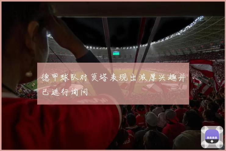 德甲球队对莫塔表现出浓厚兴趣并已进行询问