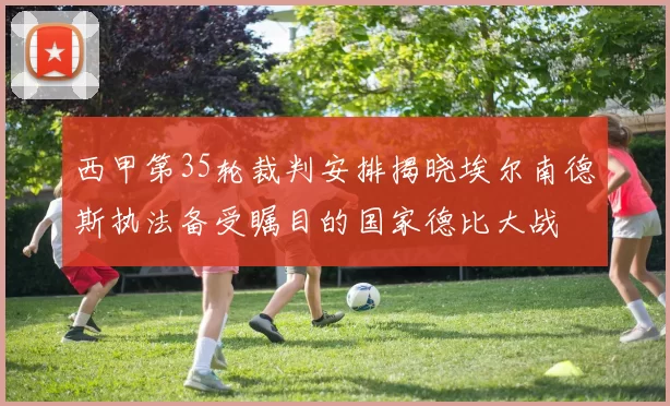 西甲第35轮裁判安排揭晓埃尔南德斯执法备受瞩目的国家德比大战