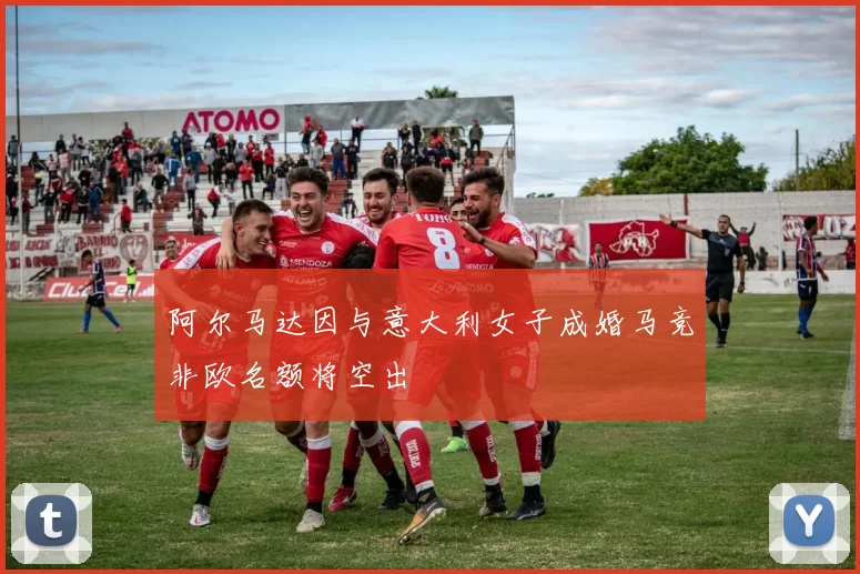 阿尔马达因与意大利女子成婚马竞非欧名额将空出