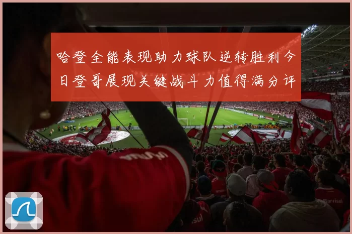 哈登全能表现助力球队逆转胜利今日登哥展现关键战斗力值得满分评价
