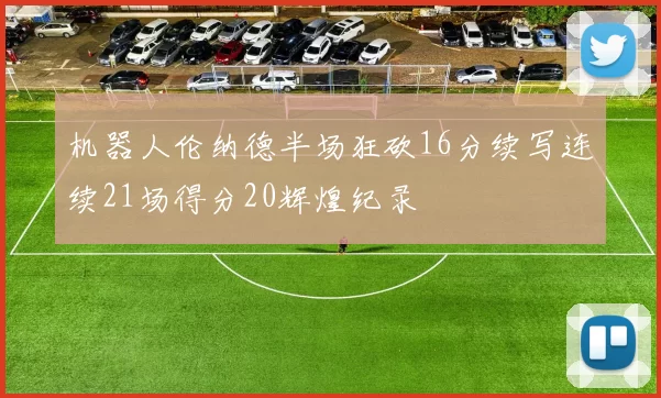机器人伦纳德半场狂砍16分续写连续21场得分20辉煌纪录