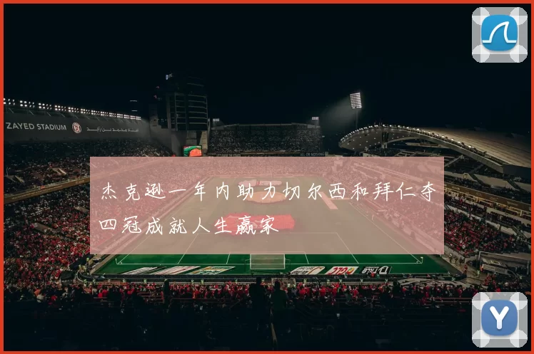 杰克逊一年内助力切尔西和拜仁夺四冠成就人生赢家