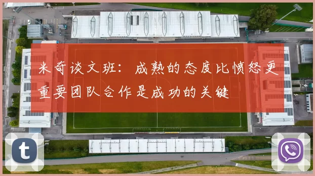 米奇谈文班：成熟的态度比愤怒更重要团队合作是成功的关键