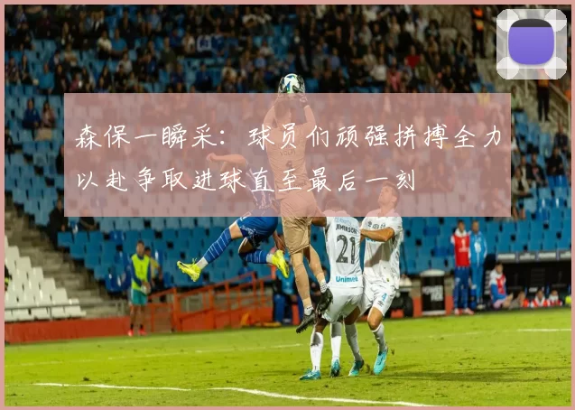 森保一瞬采：球员们顽强拼搏全力以赴争取进球直至最后一刻