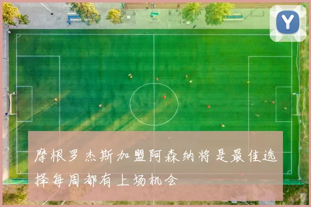 摩根罗杰斯加盟阿森纳将是最佳选择每周都有上场机会